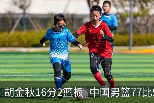 胡金秋16分2篮板 中国男篮77比97不敌日本